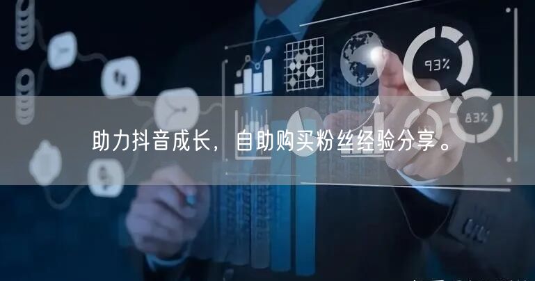 助力抖音成长,自助购买粉丝经验分享。