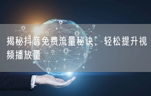 揭秘抖音免费流量秘诀，轻松提升视频播放量