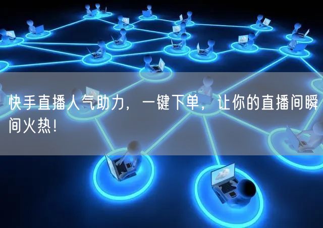 快手直播人气助力,一键下单,让你的直播间瞬间火热!