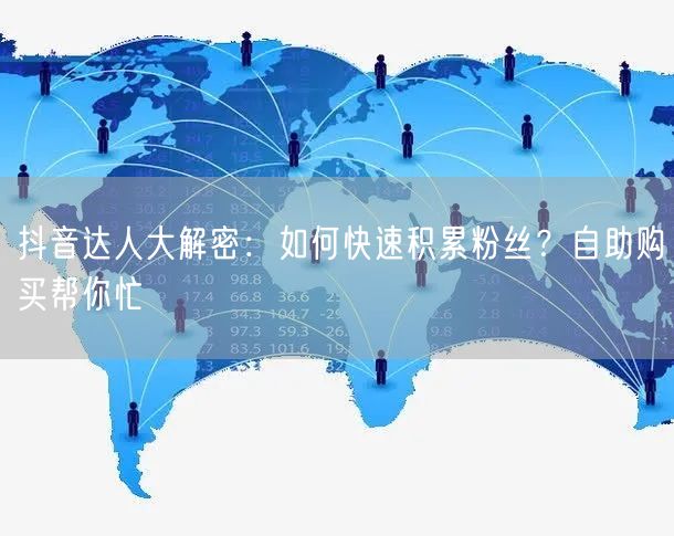 抖音达人大解密:如何快速积累粉丝?自助购买帮你忙