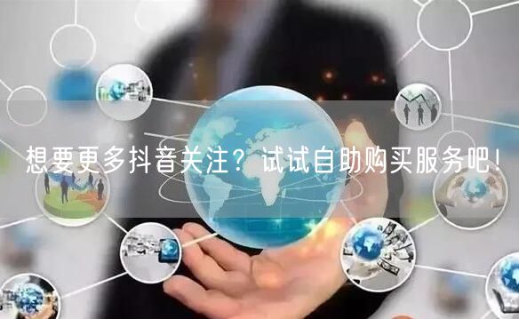 想要更多抖音关注?试试自助购买服务吧!