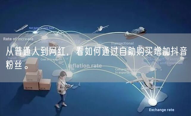 从普通人到网红,看如何通过自助购买增加抖音粉丝。