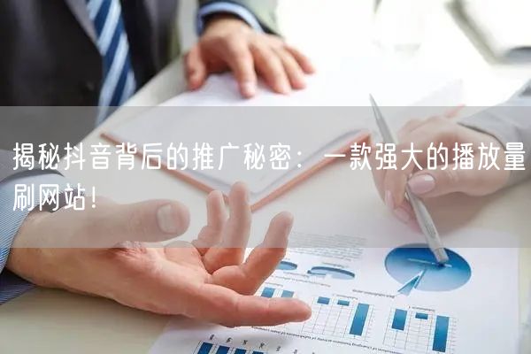 揭秘抖音背后的推广秘密:一款强大的播放量刷网站!
