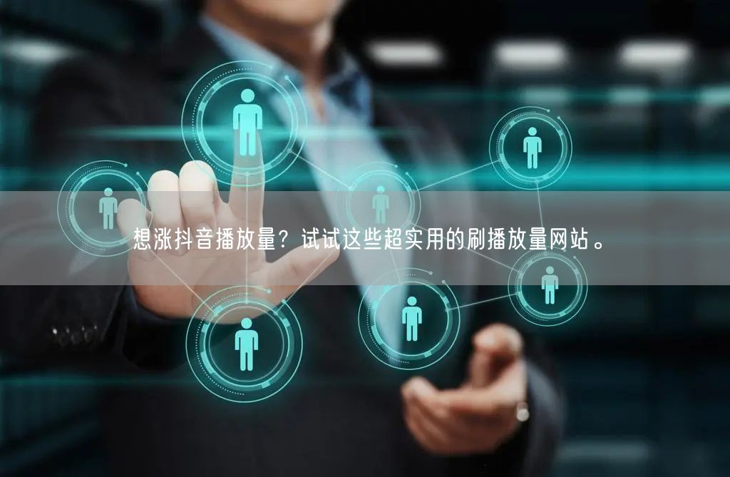 想涨抖音播放量?试试这些超实用的刷播放量网站。