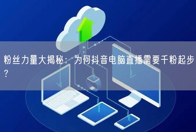 粉丝力量大揭秘：为何抖音电脑直播需要千粉起步？