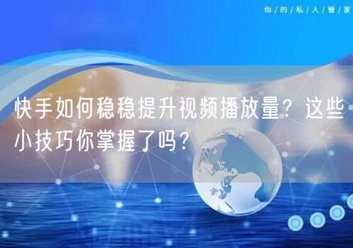 快手如何稳稳提升视频播放量？这些小技巧你掌握了吗？