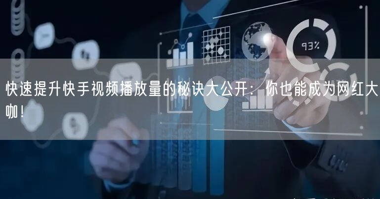 快速提升快手视频播放量的秘诀大公开：你也能成为网红大咖！