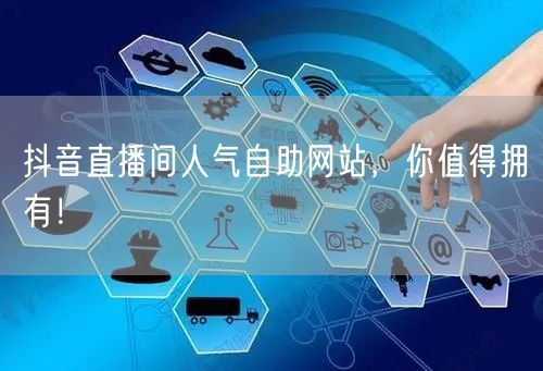 抖音直播间人气自助网站,你值得拥有!