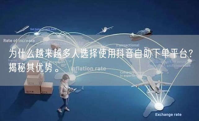 为什么越来越多人选择使用抖音自助下单平台?揭秘其优势。