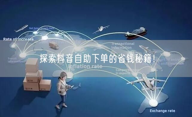 探索抖音自助下单的省钱秘籍!