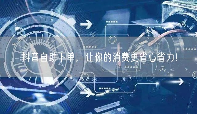 抖音自助下单,让你的消费更省心省力!