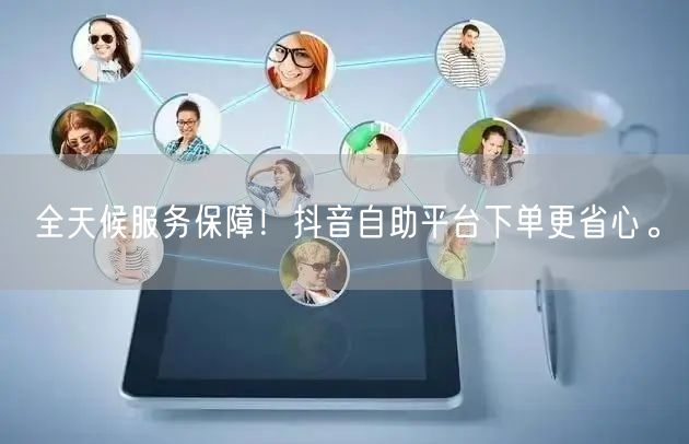 全天候服务保障!抖音自助平台下单更省心。