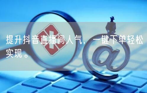 提升抖音直播间人气,一键下单轻松实现。
