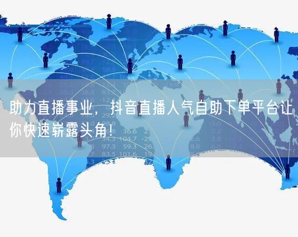 助力直播事业,抖音直播人气自助下单平台让你快速崭露头角!