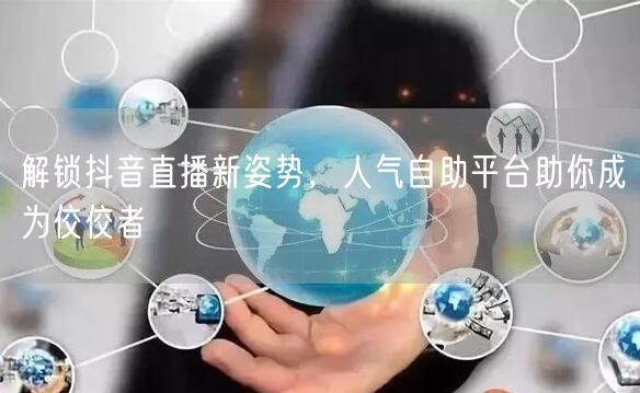 解锁抖音直播新姿势,人气自助平台助你成为佼佼者