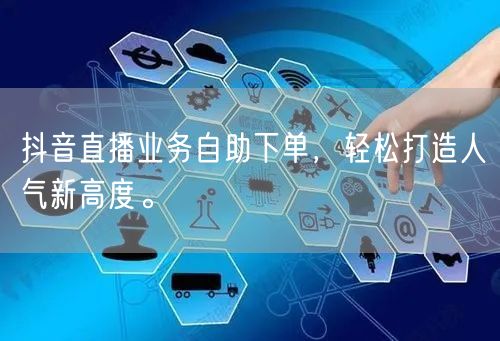 抖音直播业务自助下单,轻松打造人气新高度。