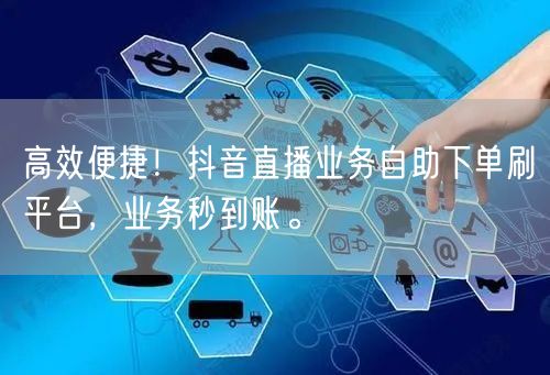 高效便捷!抖音直播业务自助下单刷平台,业务秒到账。