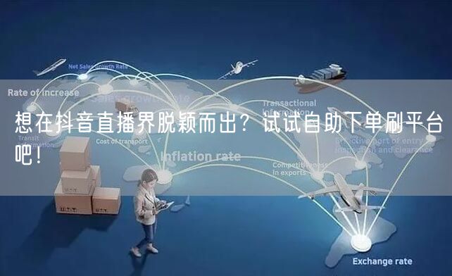 想在抖音直播界脱颖而出?试试自助下单刷平台吧!