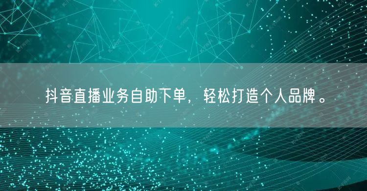 抖音直播业务自助下单,轻松打造个人品牌。