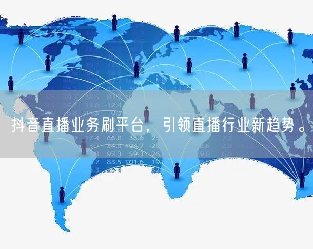 抖音直播业务刷平台,引领直播行业新趋势。