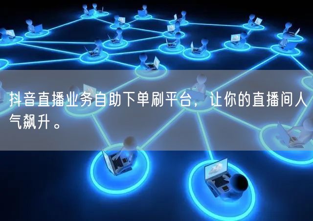抖音直播业务自助下单刷平台,让你的直播间人气飙升。