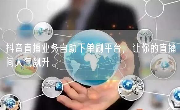 抖音直播业务自助下单刷平台,让你的直播间人气飙升。