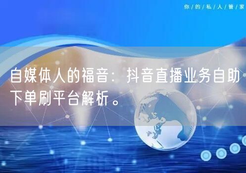 自媒体人的福音:抖音直播业务自助下单刷平台解析。