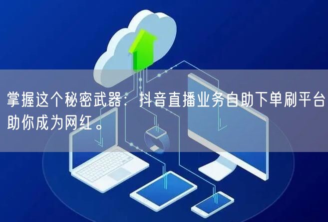 掌握这个秘密武器:抖音直播业务自助下单刷平台助你成为网红。