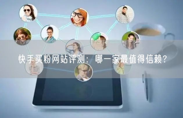 快手买粉网站评测:哪一家最值得信赖?
