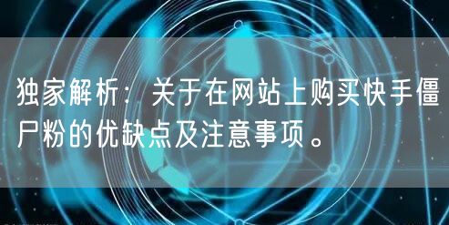 独家解析:关于在网站上购买快手僵尸粉的优缺点及注意事项。