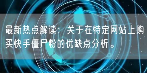 最新热点解读:关于在特定网站上购买快手僵尸粉的优缺点分析。