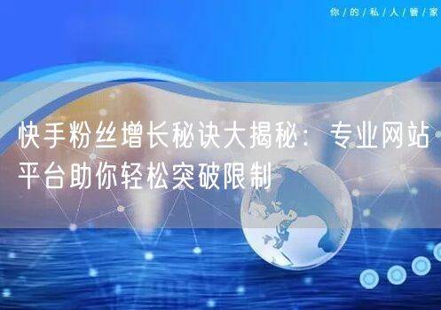 快手粉丝增长秘诀大揭秘:专业网站平台助你轻松突破限制