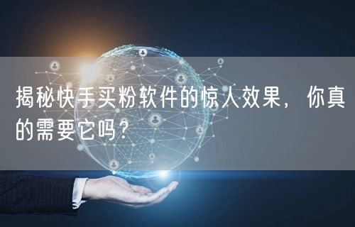 揭秘快手买粉软件的惊人效果，你真的需要它吗？