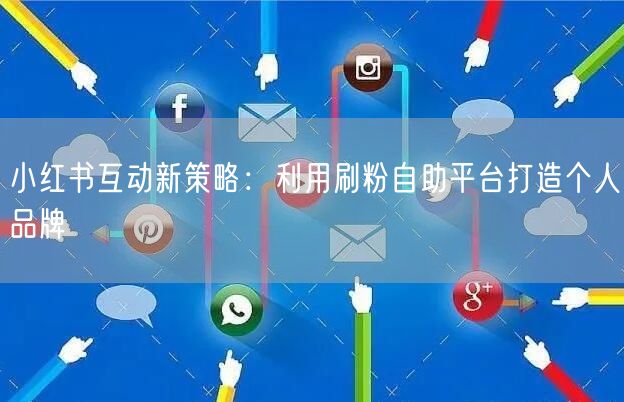 小红书互动新策略:利用刷粉自助平台打造个人品牌