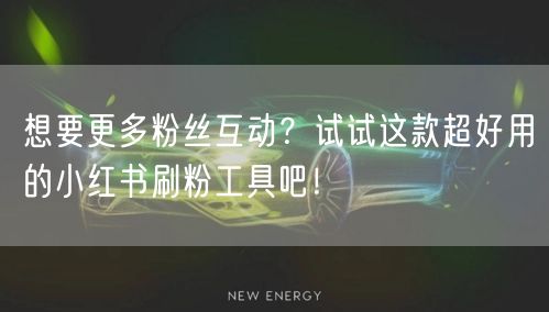 想要更多粉丝互动?试试这款超好用的小红书刷粉工具吧!