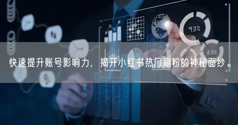 快速提升账号影响力,揭开小红书热门刷粉的神秘面纱。