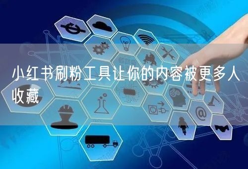 小红书刷粉工具让你的内容被更多人收藏