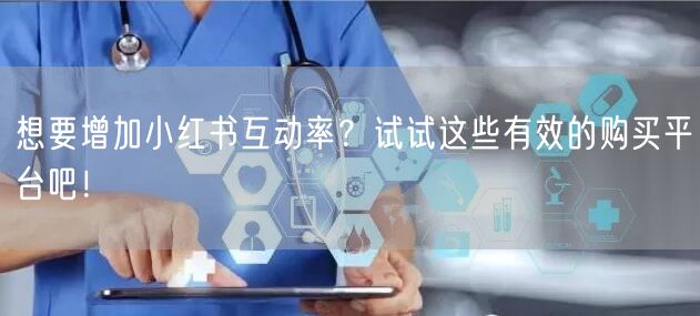 想要增加小红书互动率?试试这些有效的购买平台吧!